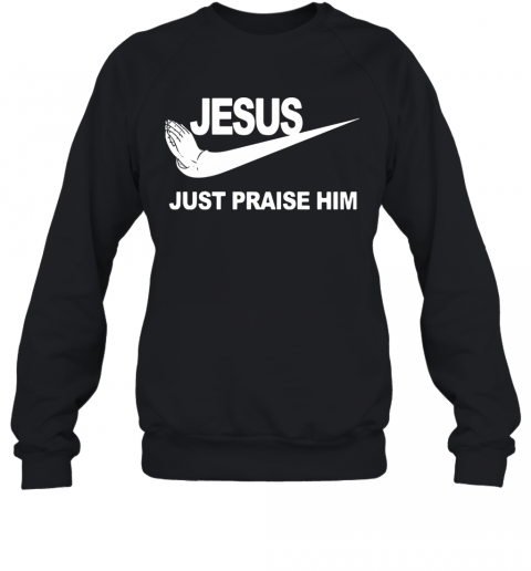 Jesus Just Praise Him T-Shirt Unisex Sweatshirt