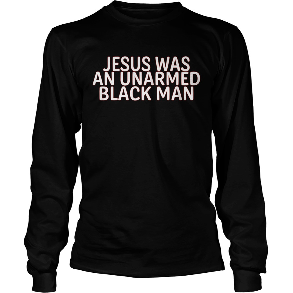 Jesus Was An Unarmed Black Man Long Sleeve