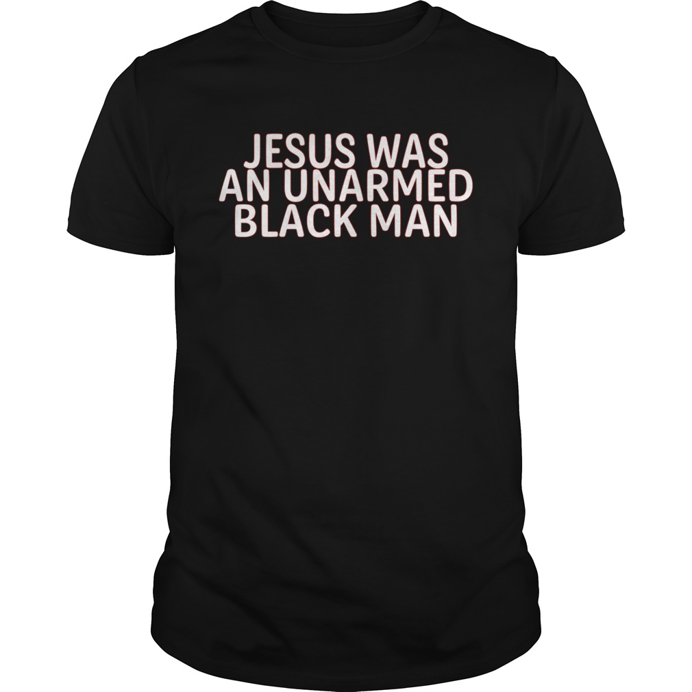 Jesus Was An Unarmed Black Man shirt