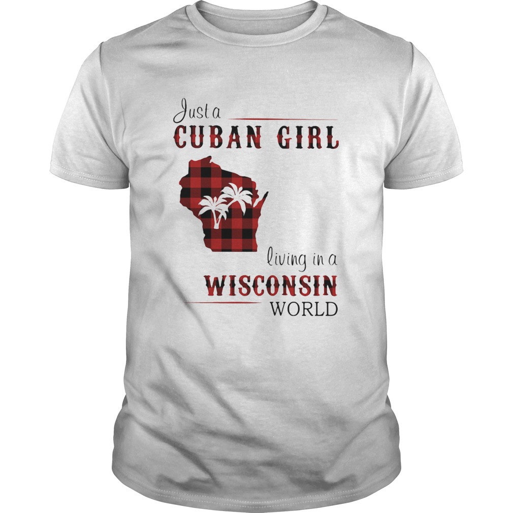 Just a cuban girl living in a wisconsin world shirt