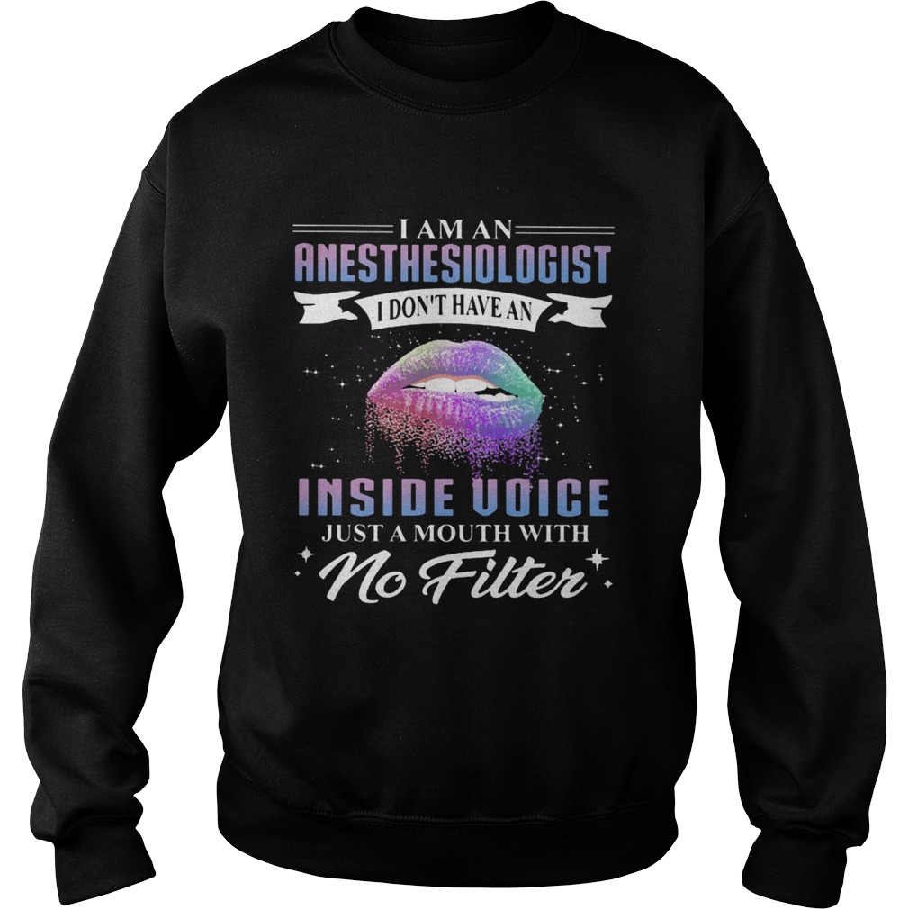 Lips I am an anesthesiologist I dont have an inside voice just a mouth with no filter Sweatshirt