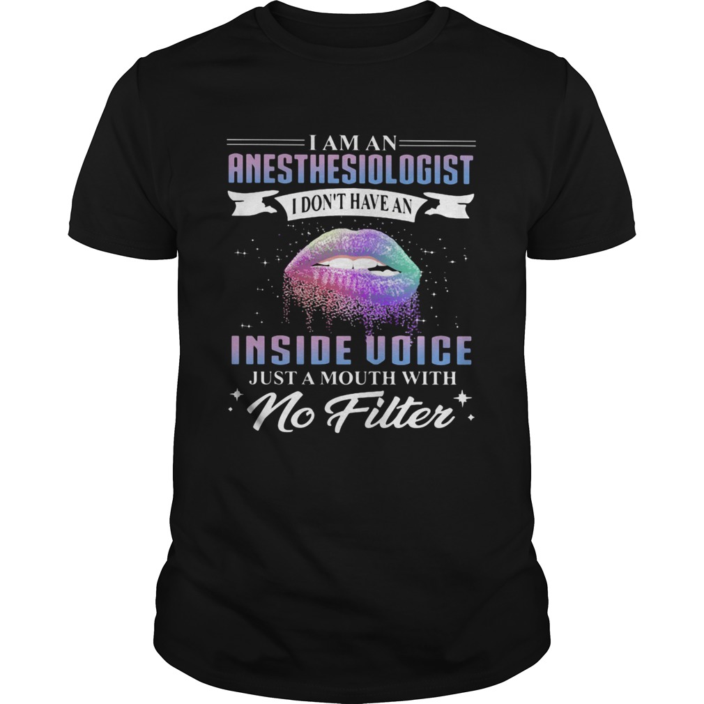Lips I am an anesthesiologist I dont have an inside voice just a mouth with no filter shirt