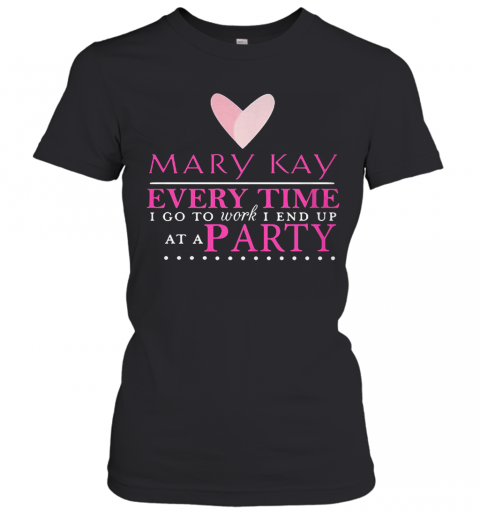 Mary Kay Every Time I Go To Work I End Up At A Party T-Shirt Classic Women's T-shirt