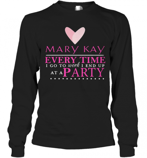 Mary Kay Every Time I Go To Work I End Up At A Party T-Shirt Long Sleeved T-shirt 