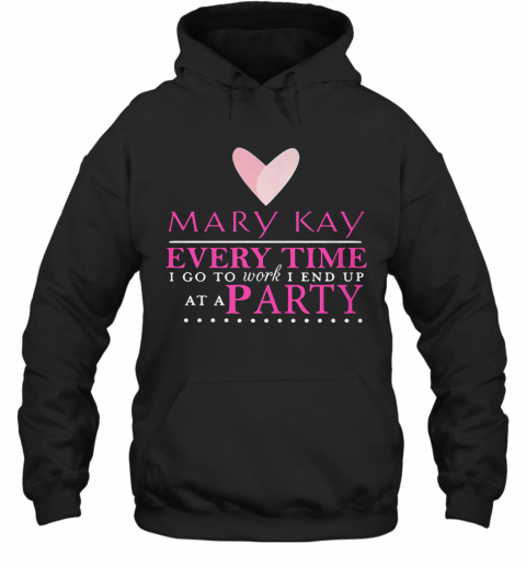 Mary Kay Every Time I Go To Work I End Up At A Party T-Shirt Unisex Hoodie