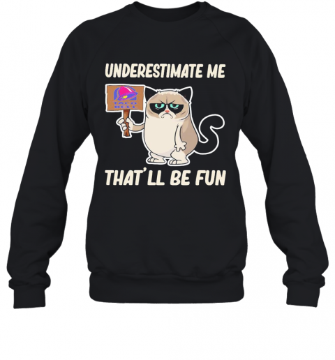 Meme Cat Taco Bell Underestimate Me That'Ll Be Fun T-Shirt Unisex Sweatshirt