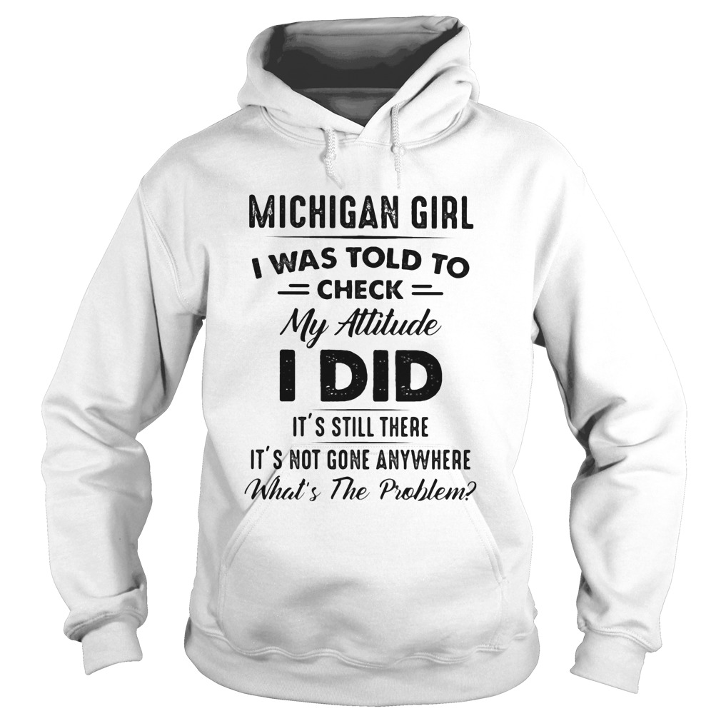 Michigan girl I was told to check my attitude I did its still there its not gone anywhere Whats Hoodie