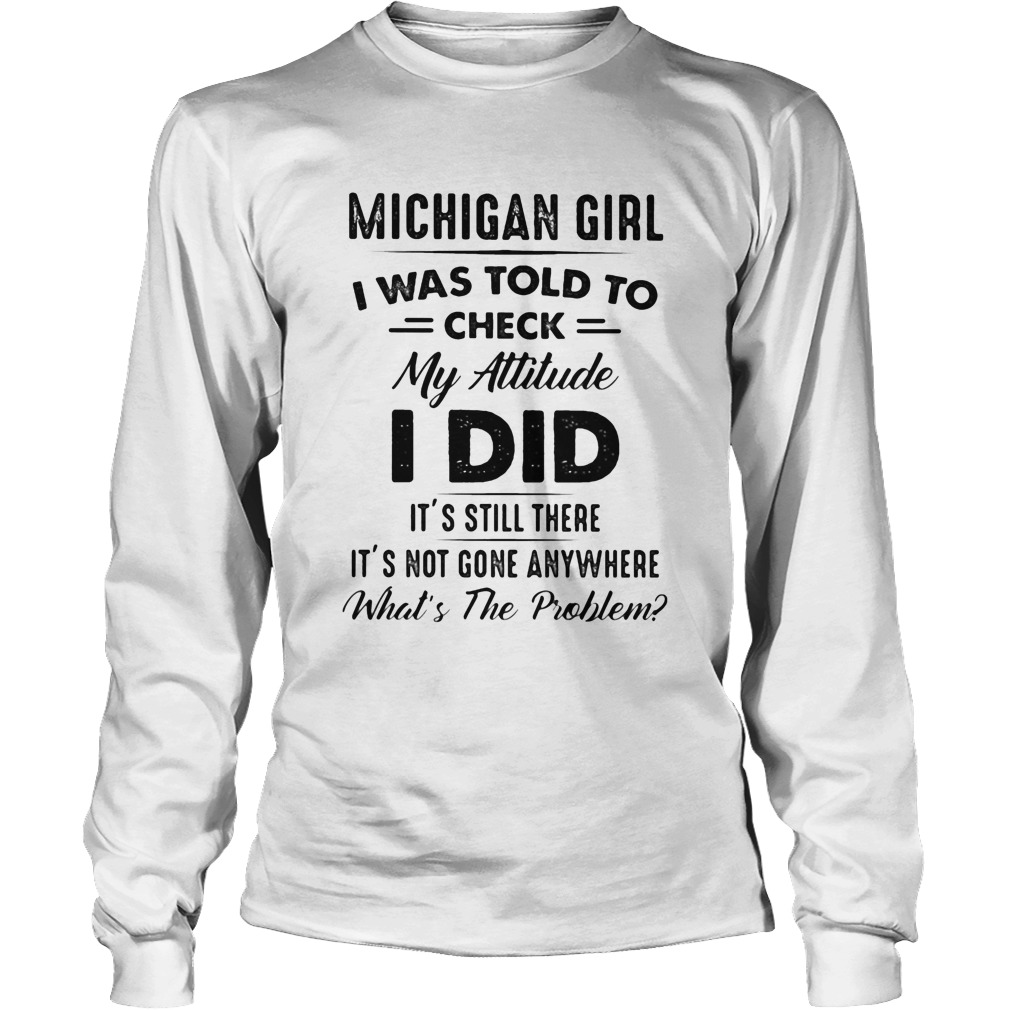 Michigan girl I was told to check my attitude I did its still there its not gone anywhere Whats Long Sleeve
