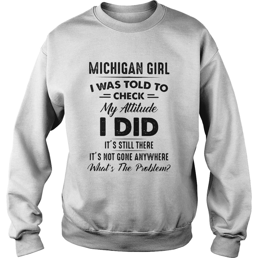 Michigan girl I was told to check my attitude I did its still there its not gone anywhere Whats Sweatshirt