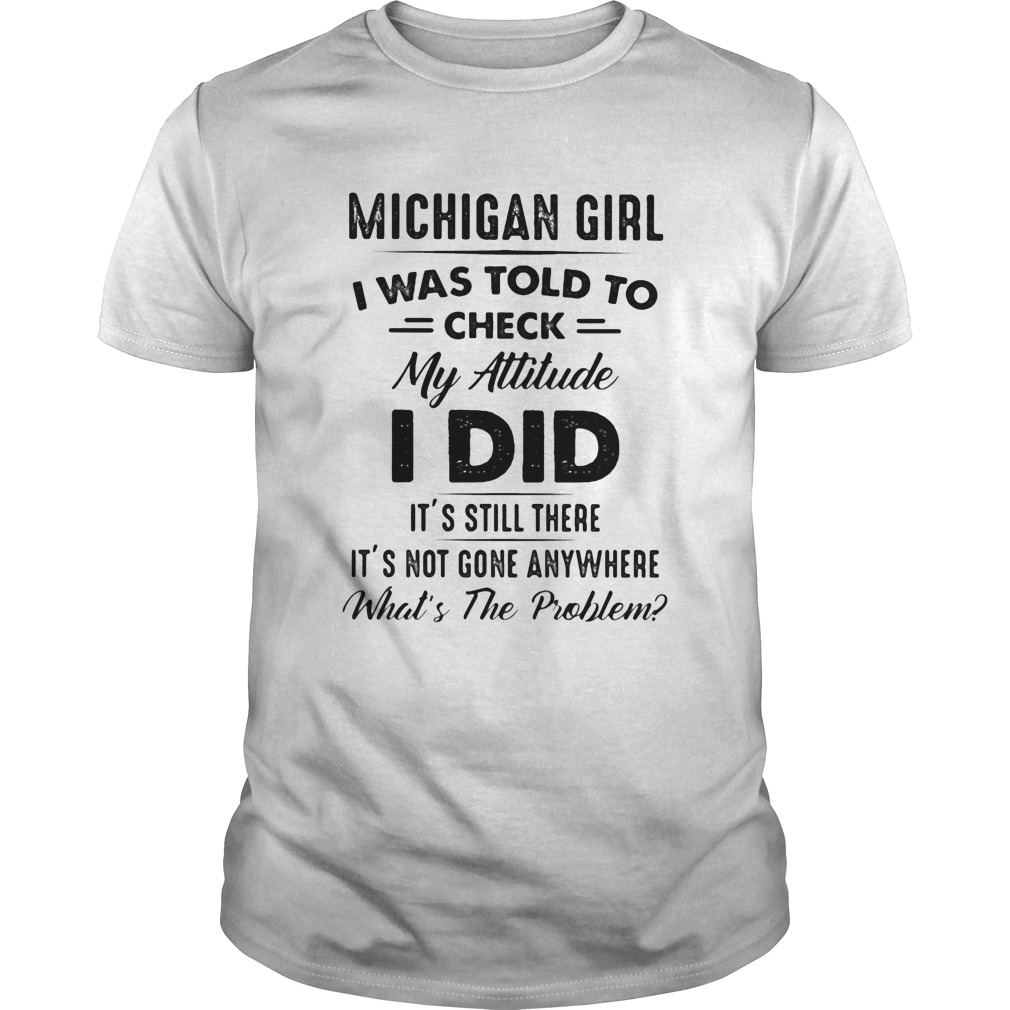 Michigan girl I was told to check my attitude I did its still there its not gone anywhere Whats