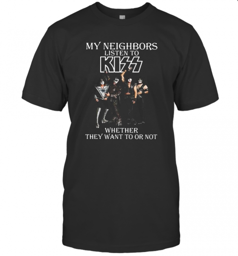 My Neighbors Listen To Kiss Whether They Want To Or Not T-Shirt