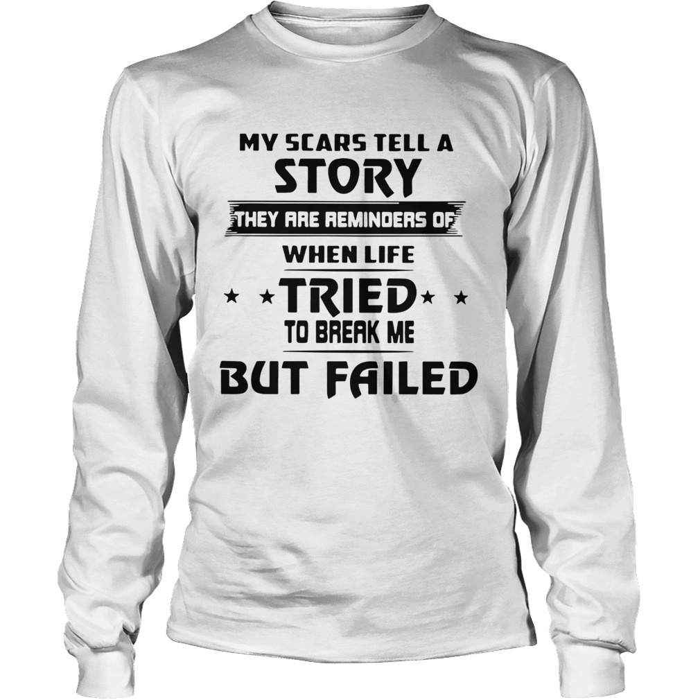 My Scars Tell A Story They Are Reminders Of When Life Tried To Break Me But Failed Long Sleeve