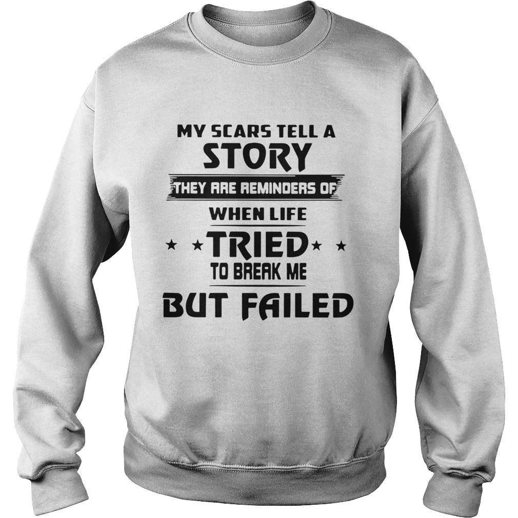My Scars Tell A Story They Are Reminders Of When Life Tried To Break Me But Failed Sweatshirt