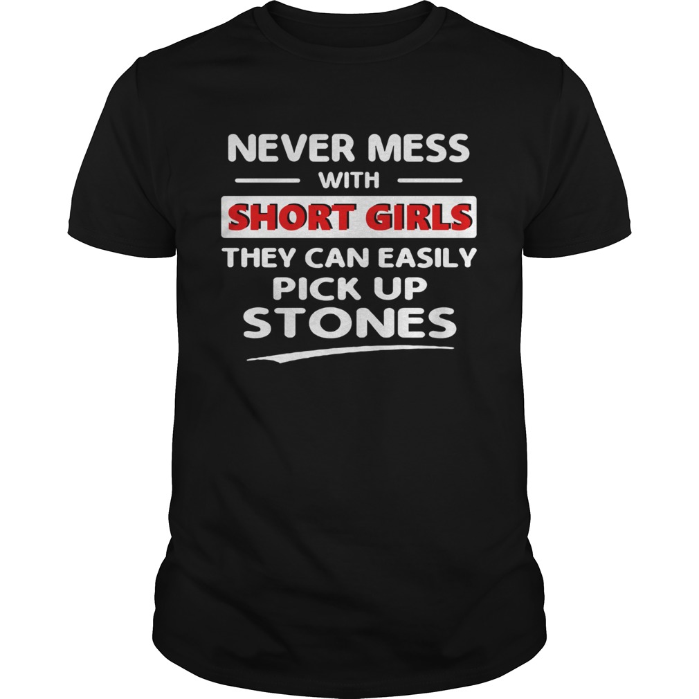 Never Mess With Short Girls They Can Easily Pick Up Stones shirt