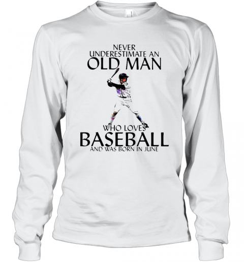 Never Underestimate An Old Man Who Loves Baseball And Was Born In June T-Shirt Long Sleeved T-shirt 