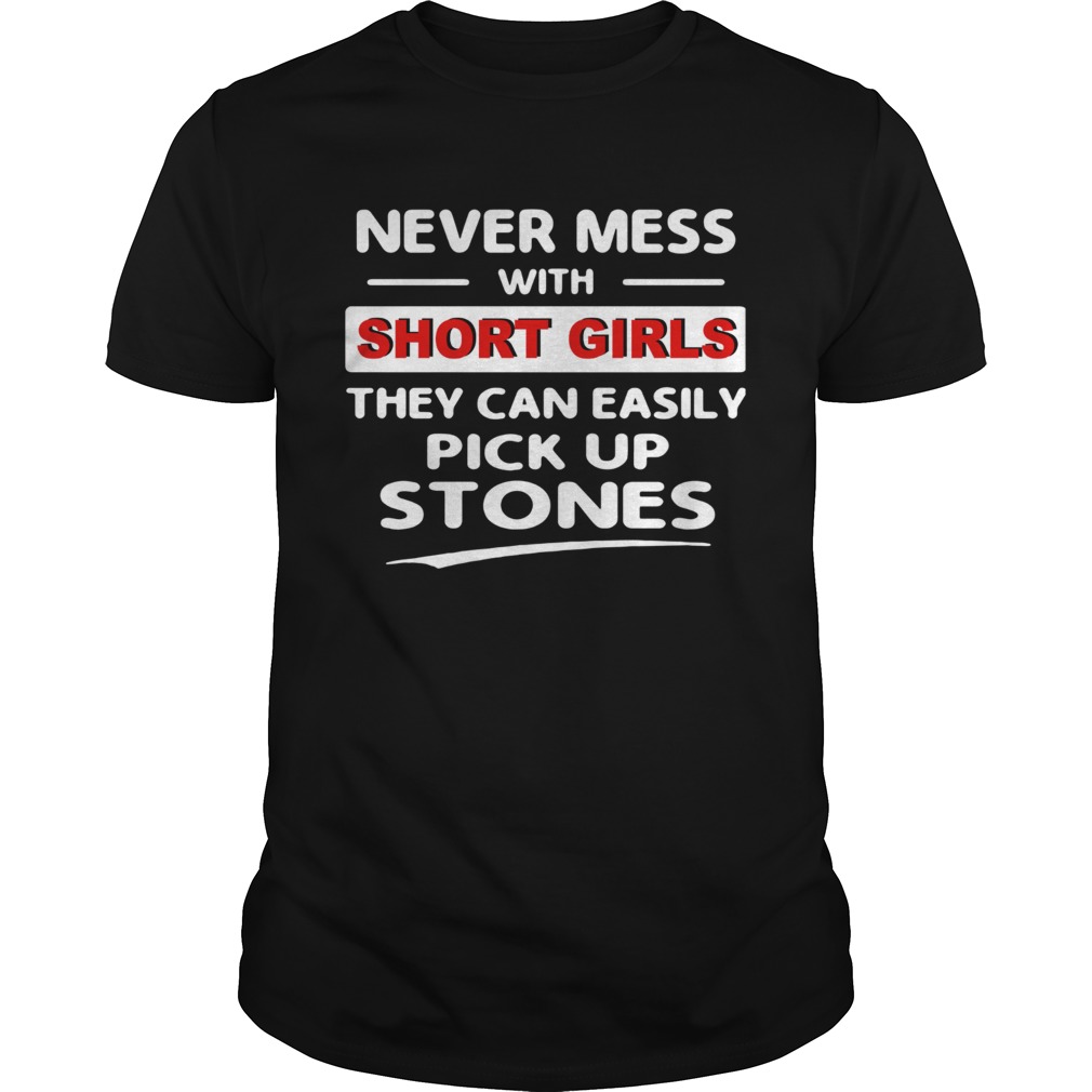 Never mess with short girls they can easily pickup stones shirt