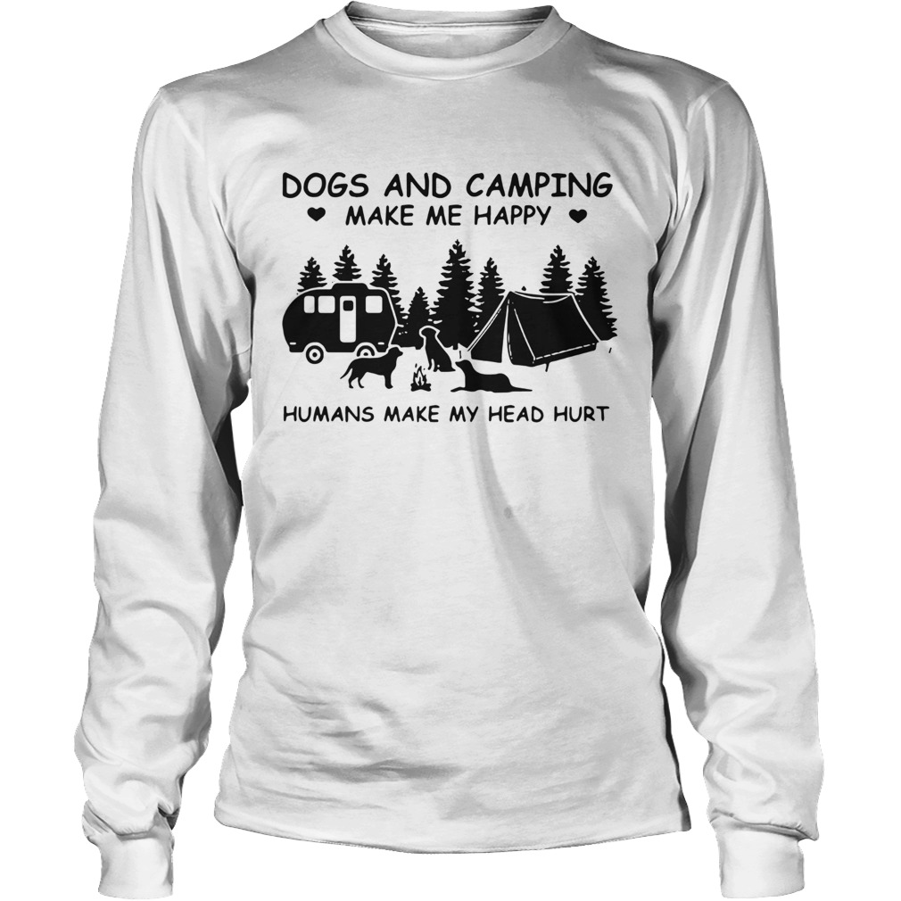 Nice Dogs And Camping Make Me Happy Humans Make My Head Hurt Long Sleeve