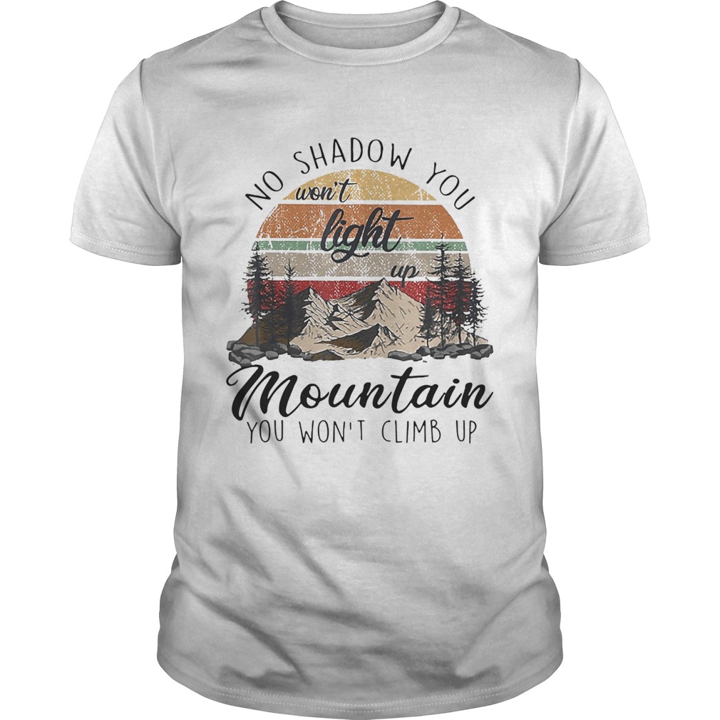 No Shadow You Wont Light Up Mountain You Wont Climb Up Vintage shirt