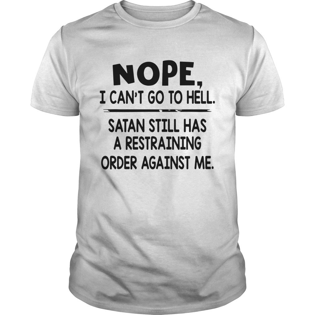 Nope I cant go to hell satan still has a restraining order against me shirt