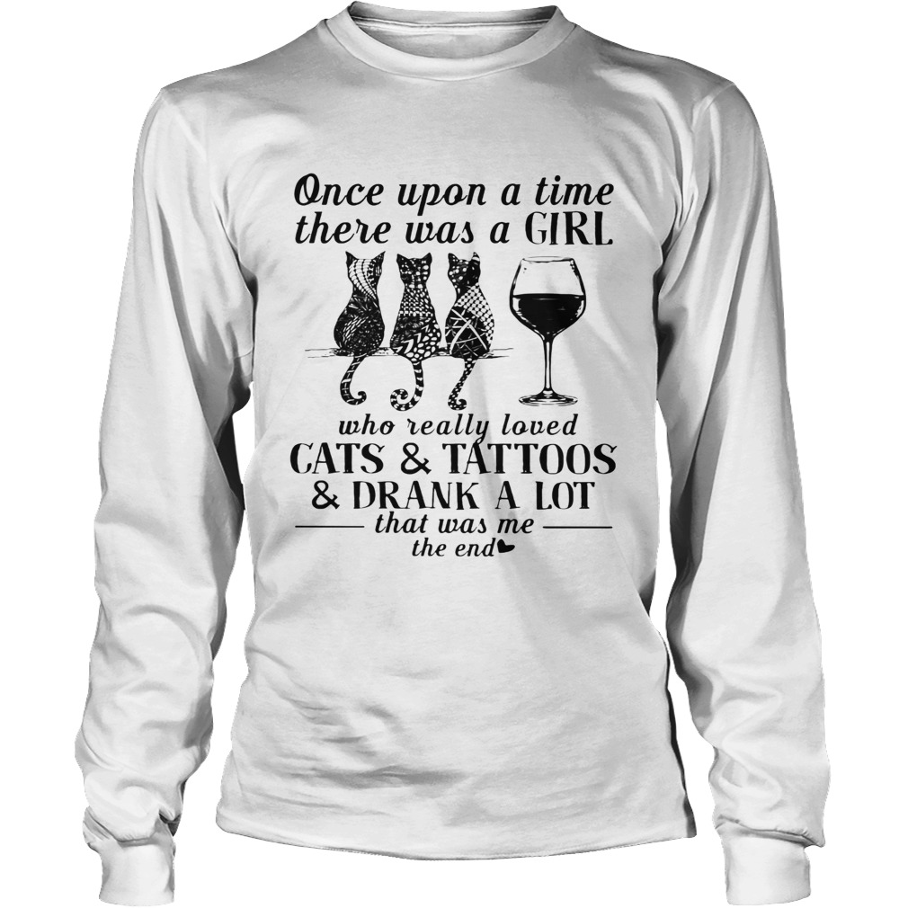 Once Upon A Time There Was A Girl Who Really Loved Cats And Tattoos And Drank A Lot That Was Me The Long Sleeve