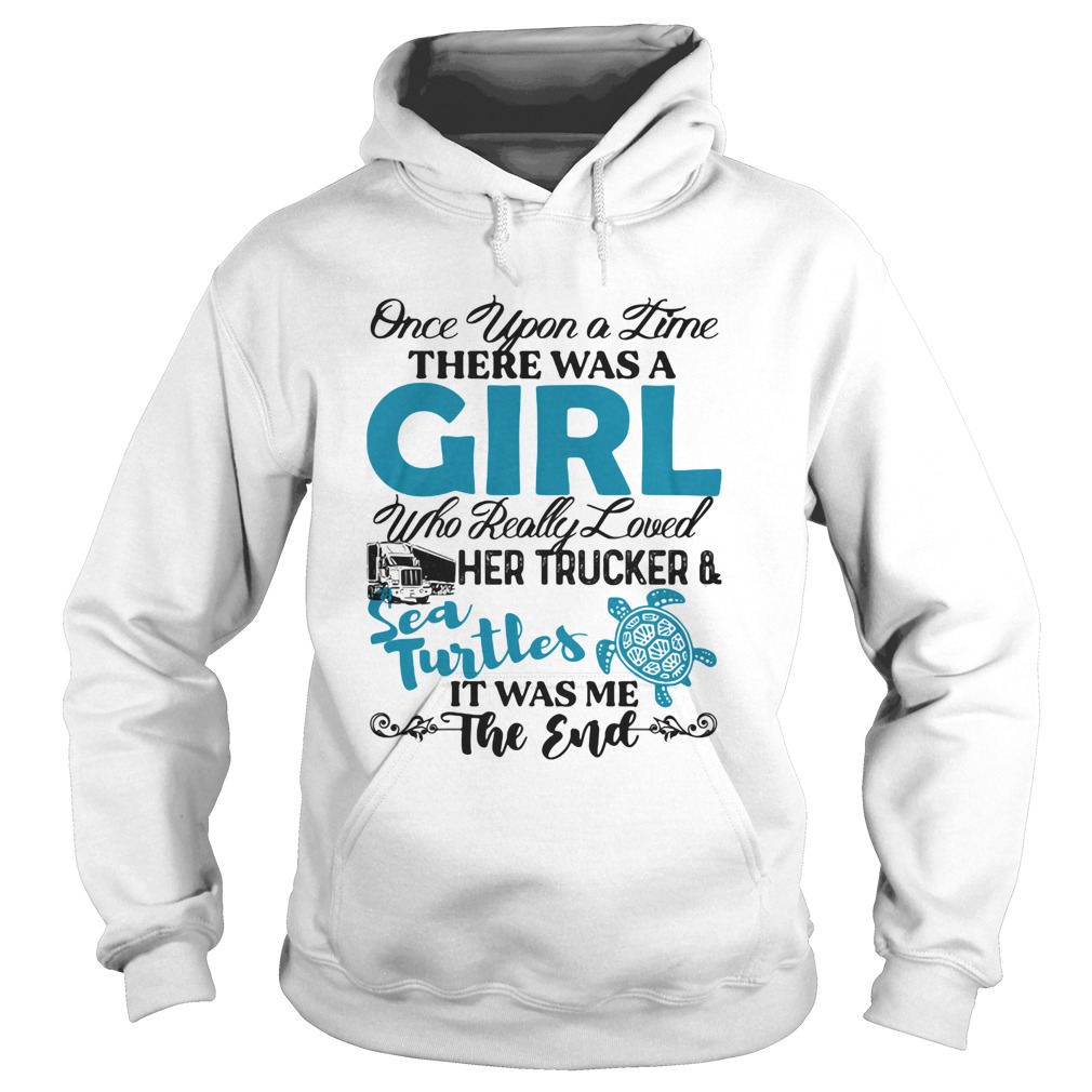 Once upon a time there was a girl who really her trucker and sea turtles it was me the end Hoodie