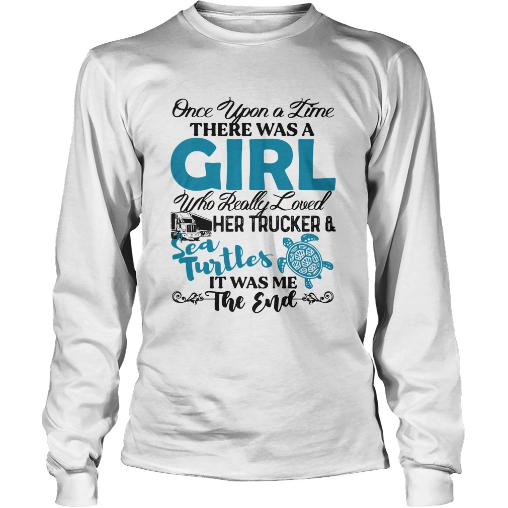 Once upon a time there was a girl who really her trucker and sea turtles it was me the end Long Sleeve