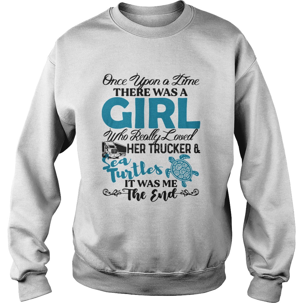 Once upon a time there was a girl who really her trucker and sea turtles it was me the end Sweatshirt