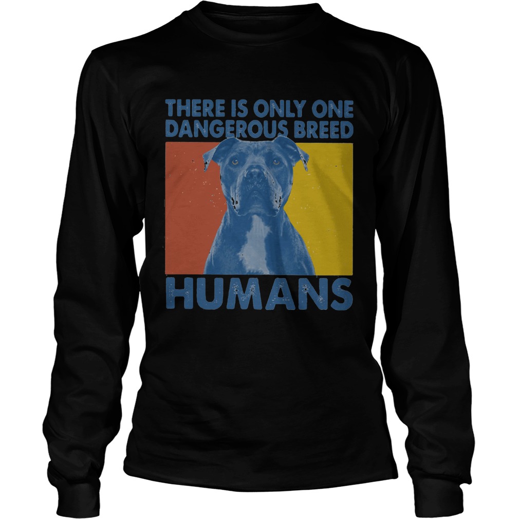 Pitbull There is only one dangerous breed humans Long Sleeve