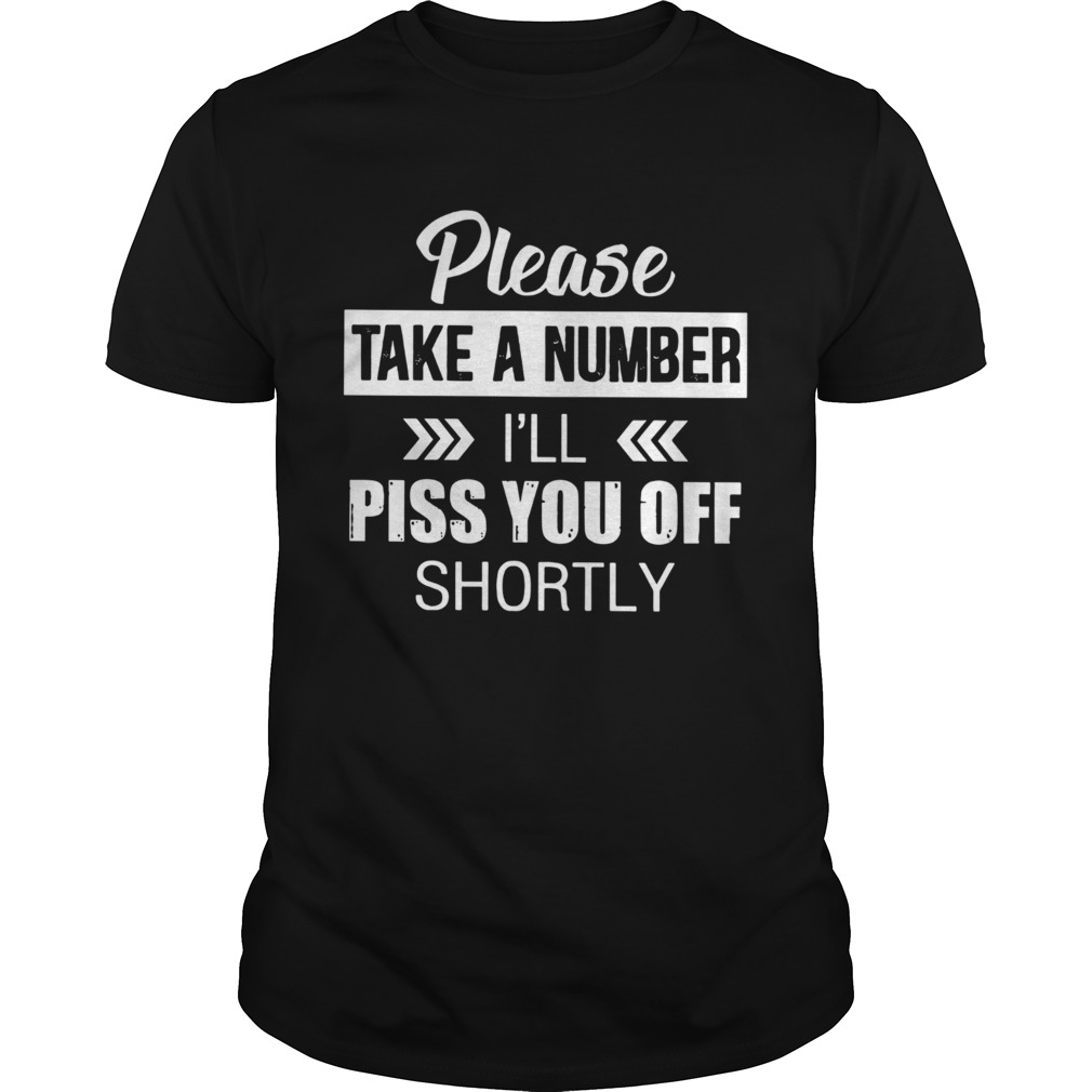 Please Take A Number Ill Piss You Off Shortly shirt