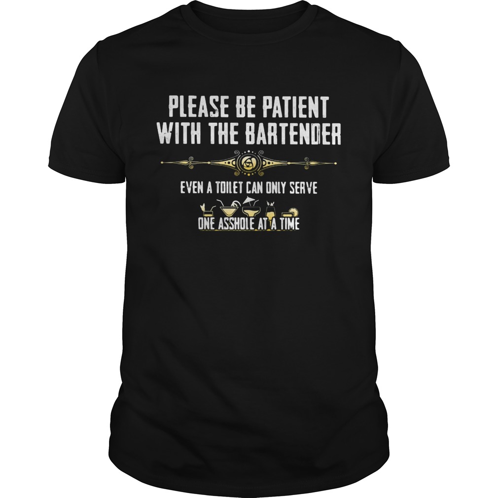 Please be patient with the bartender even a toilet can only serve one asshole at a time shirt