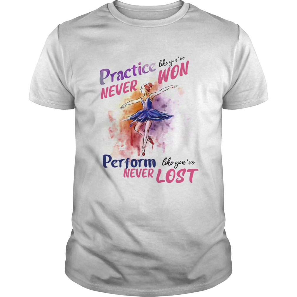 Practive like youre never won perform like youve never lost girl ballet shirt