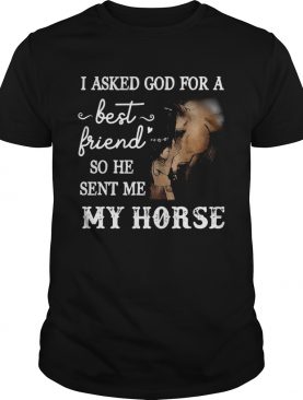 Pretty I Asked God For a Best Friend He Sent Me My Horse shirt