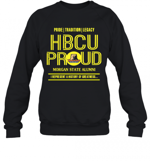 Pride Tradition Legacy Hbcu Proud Morgan State Alumni I Represent A History Of Greatness T-Shirt Unisex Sweatshirt