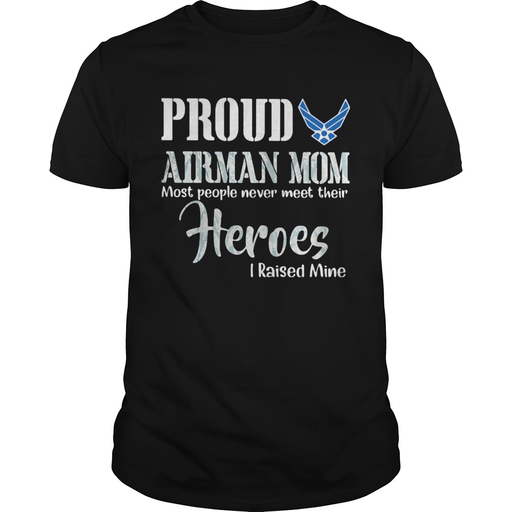 Proud airman mom most people never meet their heroes I raised mine shirt