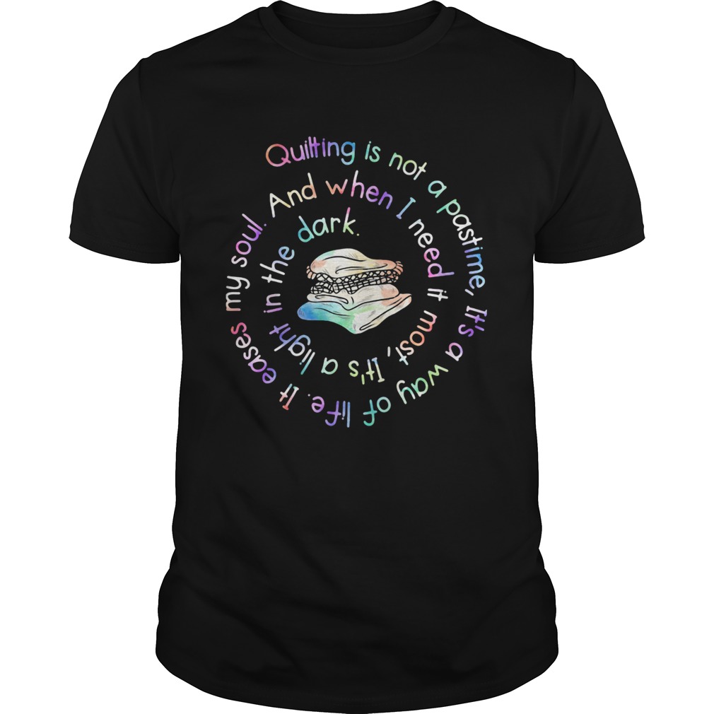 Quilting is not a pastime its a way of life it eases my soul shirt