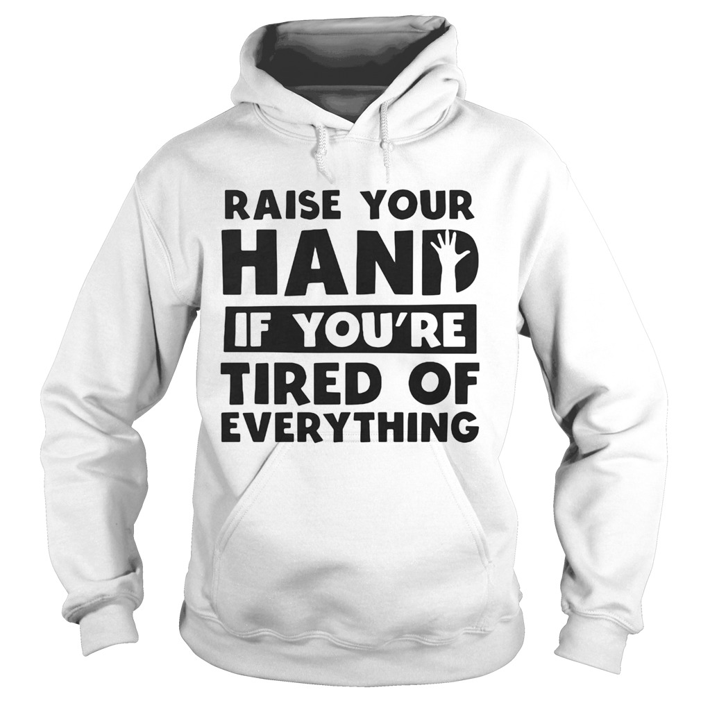 Raise your hand if youre tired of everything Hoodie