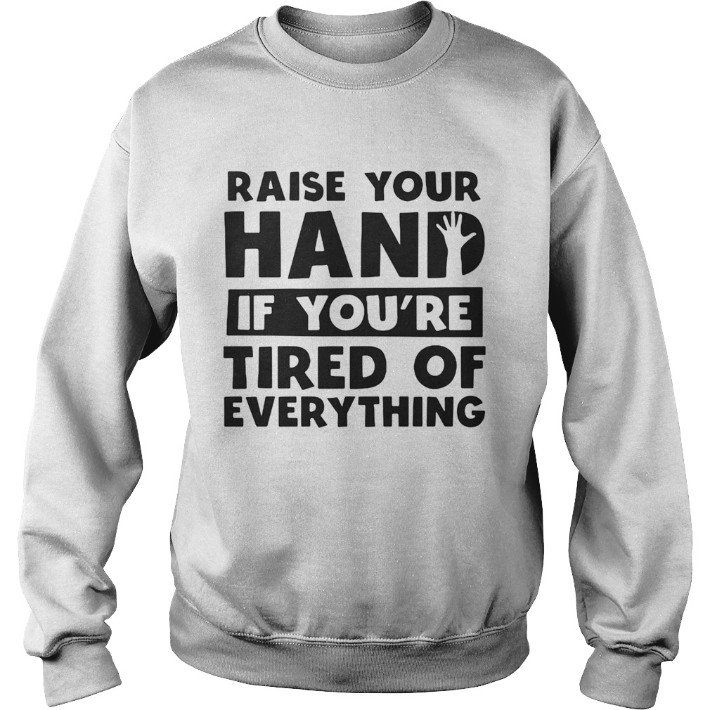 Raise your hand if youre tired of everything Sweatshirt