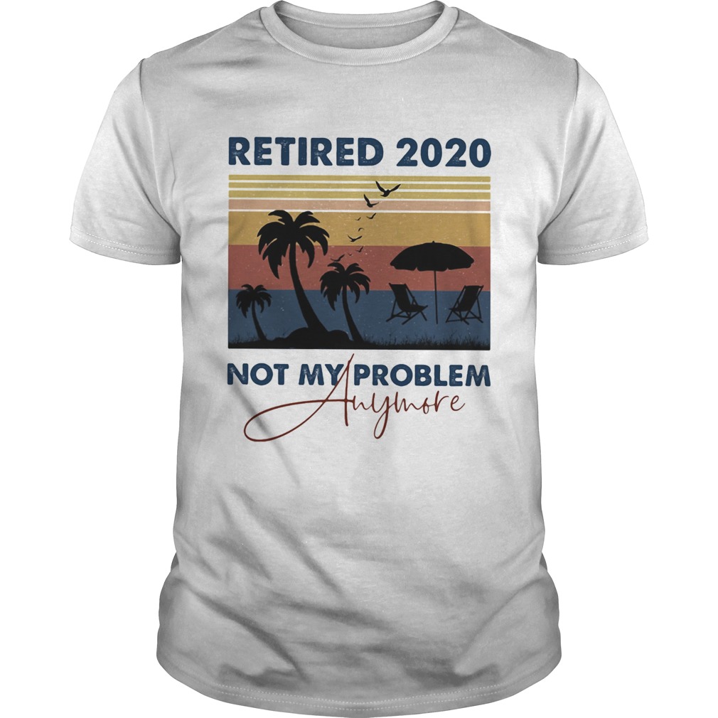 Retired 2020 not my problem anymore vintage retro shirt