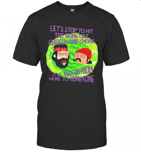 Rick And Morty Let'S Stop To Hit The Bong Like Cheech And Chong It'Ll Take Us From Here To Hong Kong T-Shirt