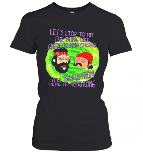 Rick And Morty Let'S Stop To Hit The Bong Like Cheech And Chong It'Ll Take Us From Here To Hong Kong T-Shirt Classic Women's T-shirt