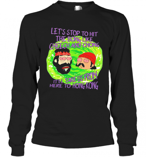 Rick And Morty Let'S Stop To Hit The Bong Like Cheech And Chong It'Ll Take Us From Here To Hong Kong T-Shirt Long Sleeved T-shirt 