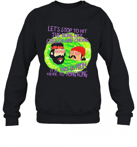 Rick And Morty Let'S Stop To Hit The Bong Like Cheech And Chong It'Ll Take Us From Here To Hong Kong T-Shirt Unisex Sweatshirt