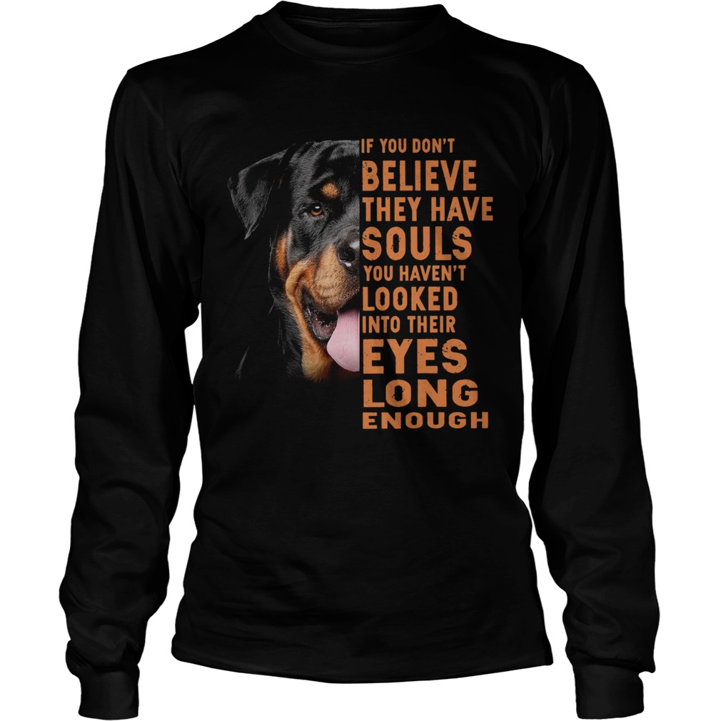 Rottweiler If You Dont Believe They Have Souls You Havent Looked Long Sleeve