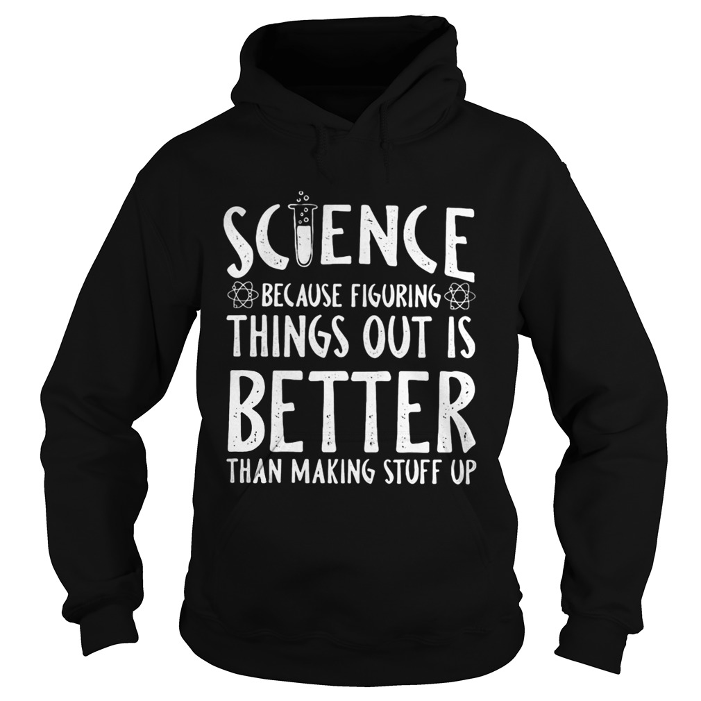 Science because figuring things out is better than making stuff up Hoodie
