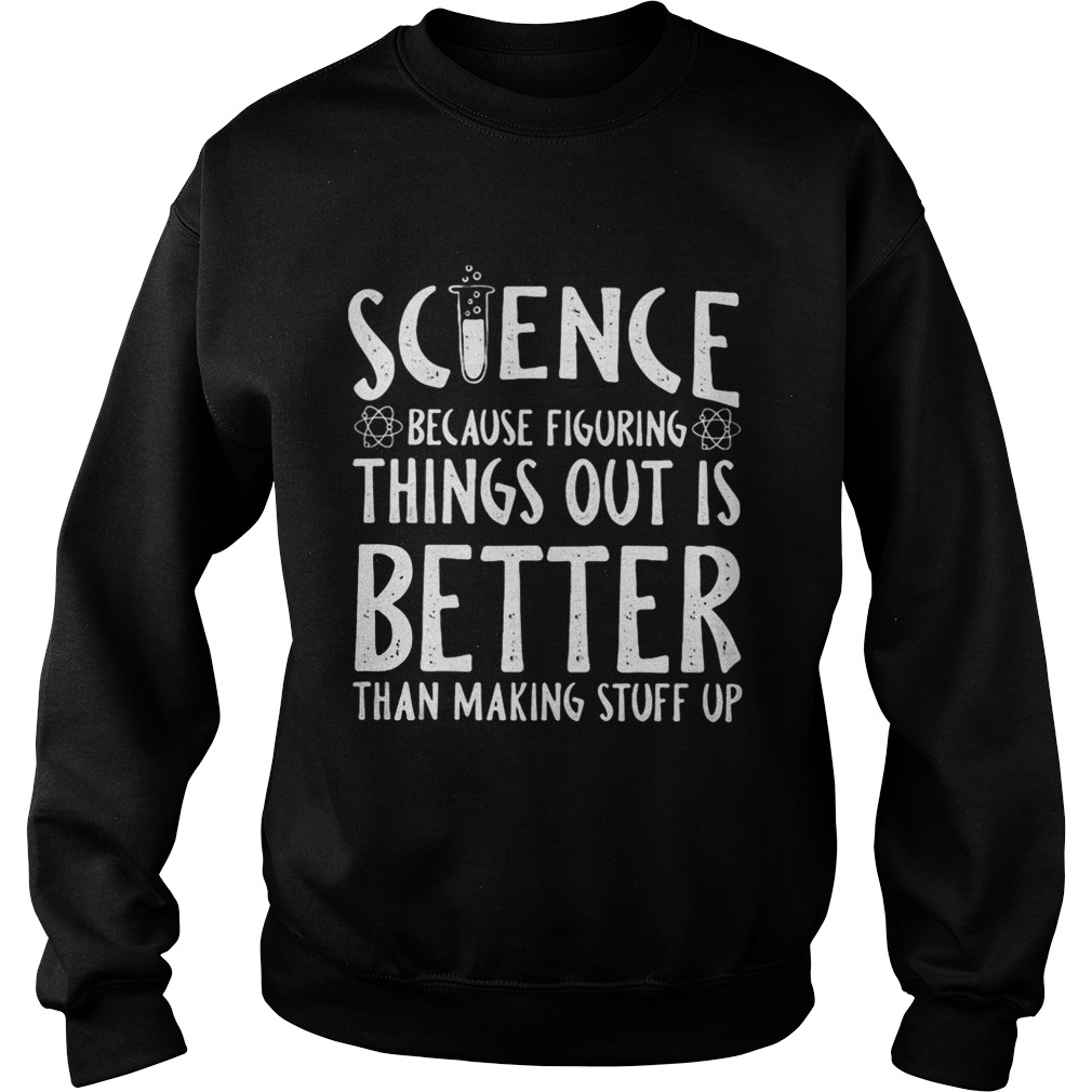 Science because figuring things out is better than making stuff up Sweatshirt