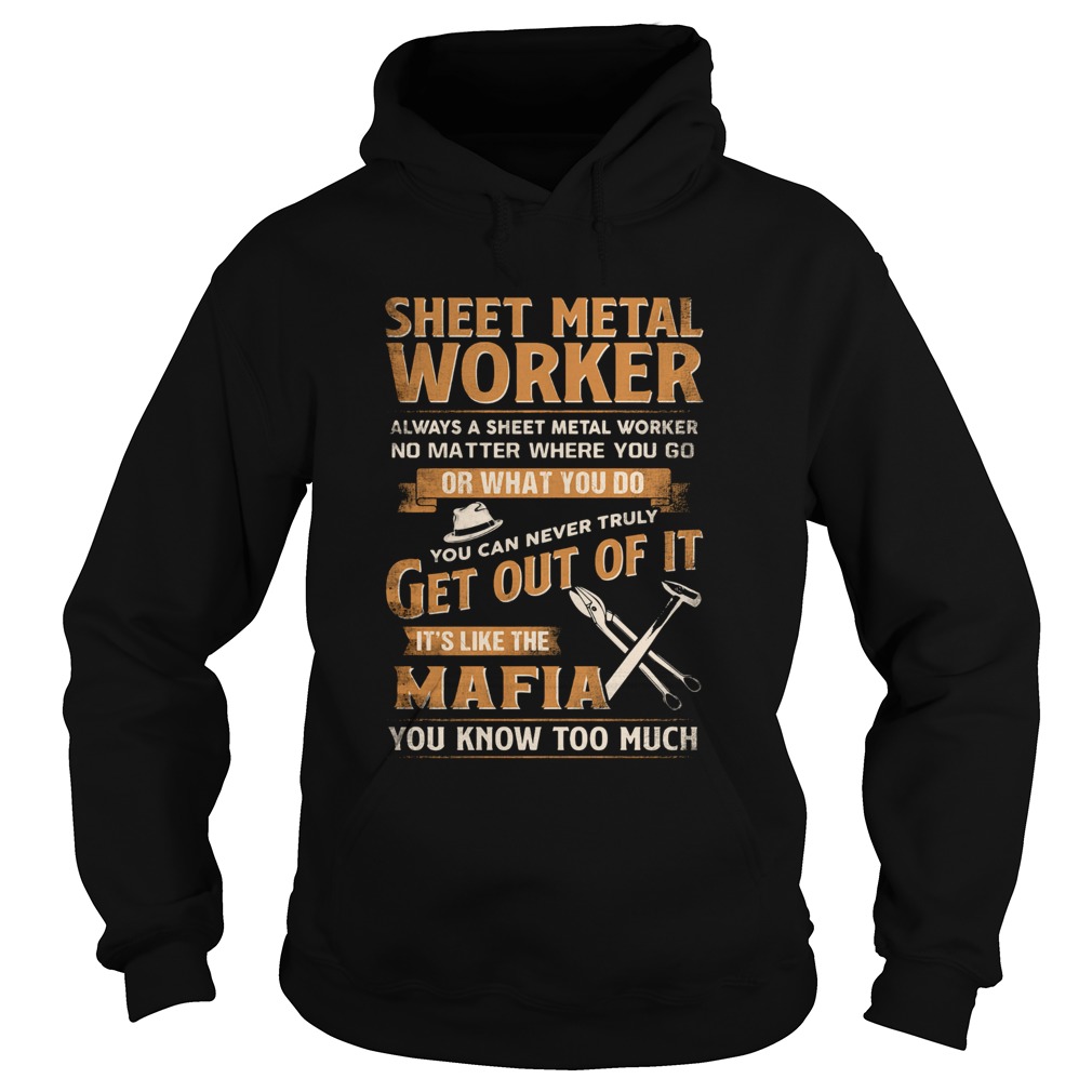 Sheet Metal Worker Or What You Do Get Out Of It Its Like The Mafia You Know Too Much Hoodie