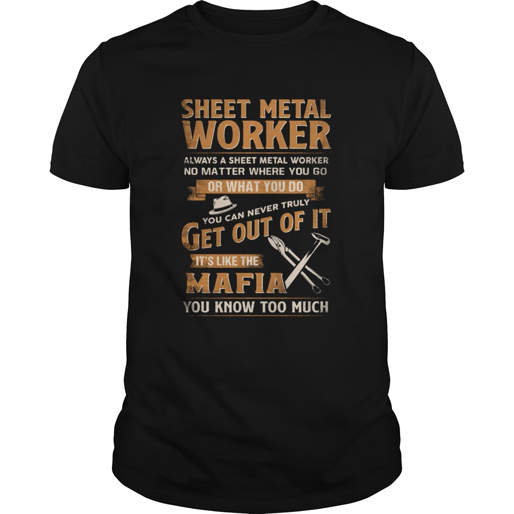 Sheet Metal Worker Or What You Do Get Out Of It Its Like The Mafia You Know Too Much shirt