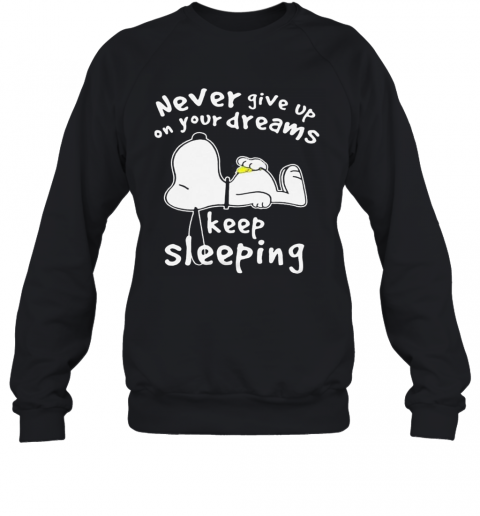 Snoopy Never Give Up On Your Dreams Keep Sleeping T-Shirt Unisex Sweatshirt