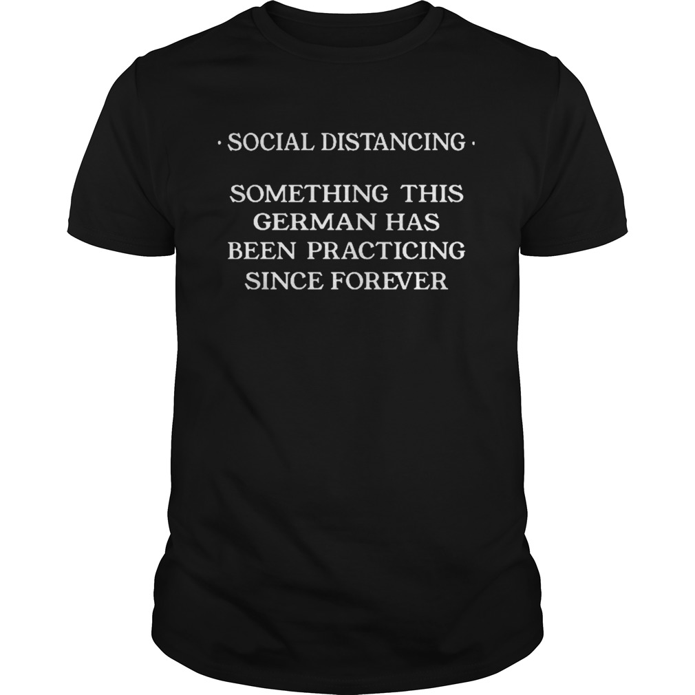 Social distancing something this cerman has been practicing since forever shirt