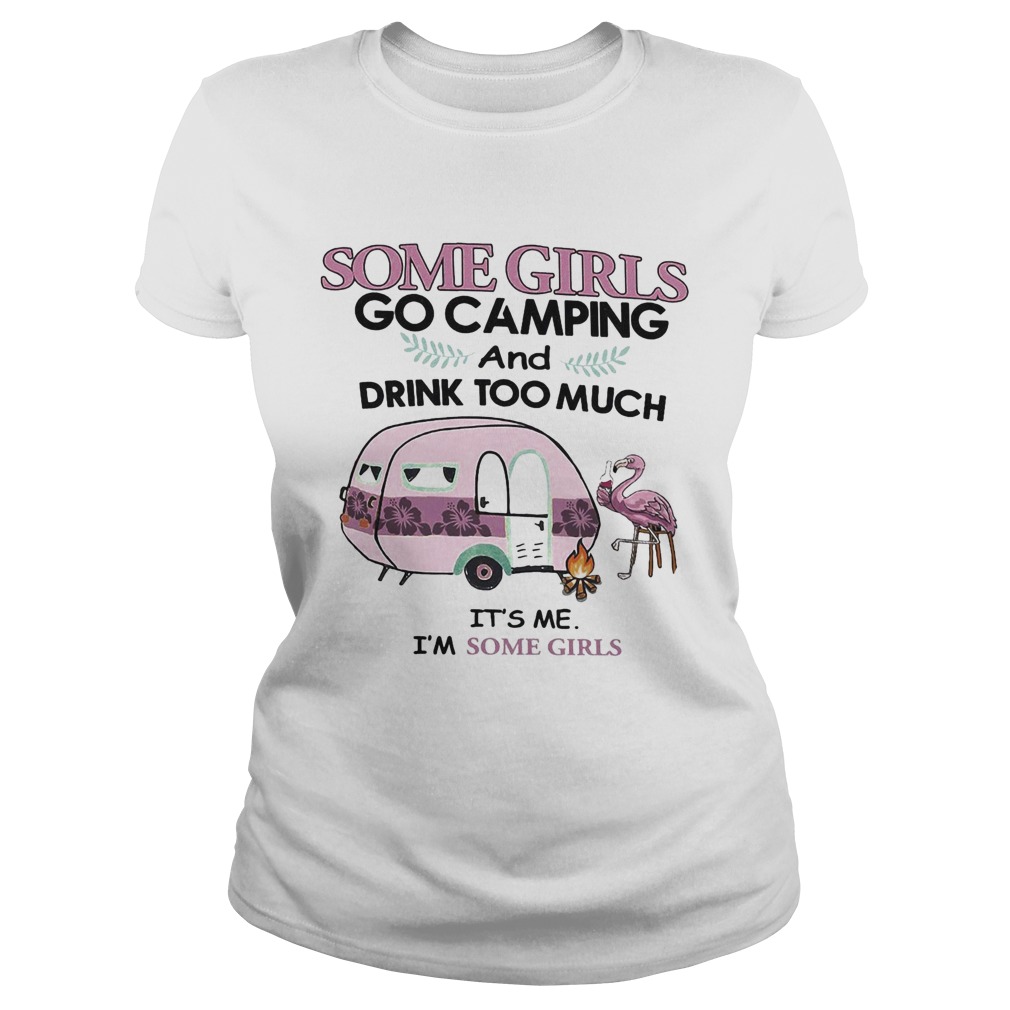 Some girls go camping and drink too much Its me Im some girls flamingo fire Classic Ladies